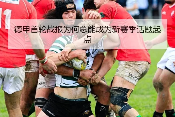 德甲首轮战报为何总能成为新赛季话题起点 - BWIN
